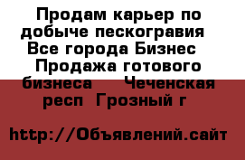 Продам карьер по добыче пескогравия - Все города Бизнес » Продажа готового бизнеса   . Чеченская респ.,Грозный г.